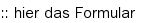 :: hier das Formular :: hier das Formular